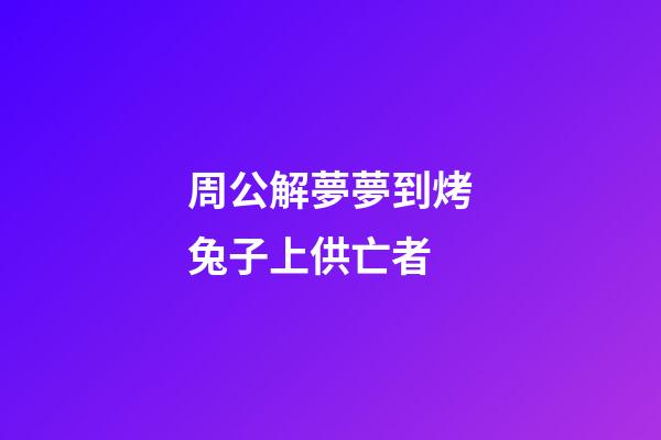 周公解夢夢到烤兔子上供亡者 (夢到兔子餓死了)-第1張-觀點-玄機派